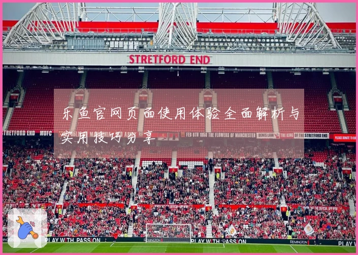 乐鱼官网页面使用体验全面解析与实用技巧分享