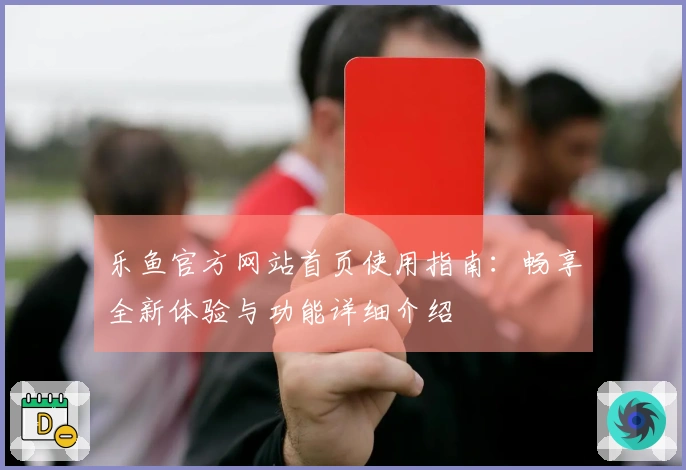 乐鱼官方网站首页使用指南：畅享全新体验与功能详细介绍