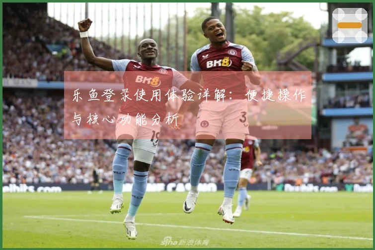 乐鱼登录使用体验详解：便捷操作与核心功能分析