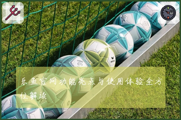 乐鱼官网功能亮点与使用体验全方位解读